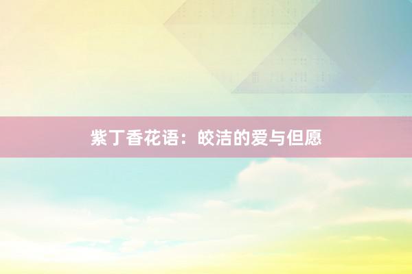 紫丁香花语：皎洁的爱与但愿
