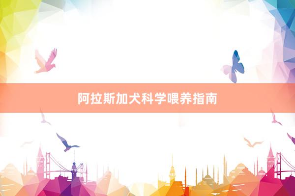 阿拉斯加犬科学喂养指南