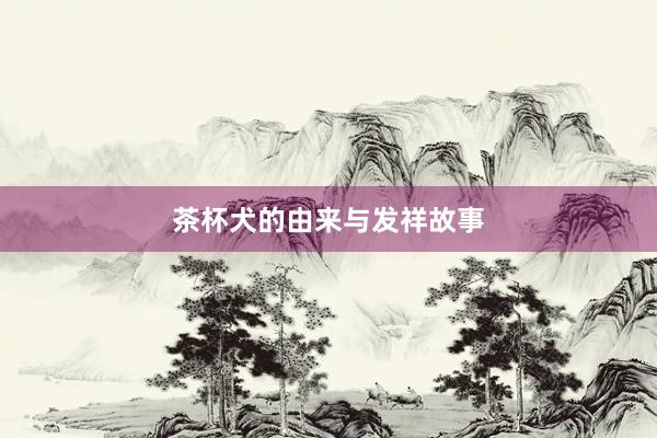 茶杯犬的由来与发祥故事