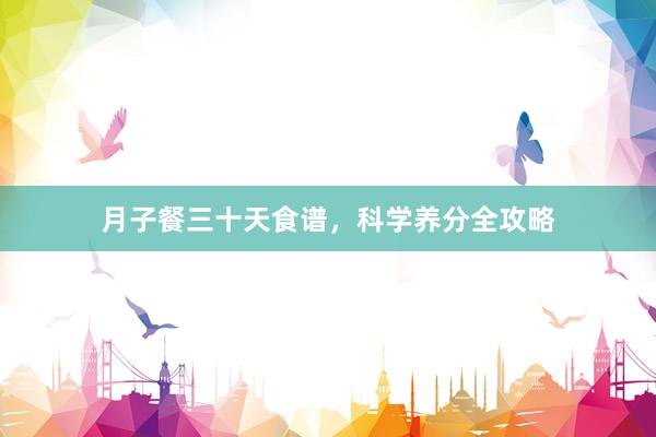 月子餐三十天食谱，科学养分全攻略
